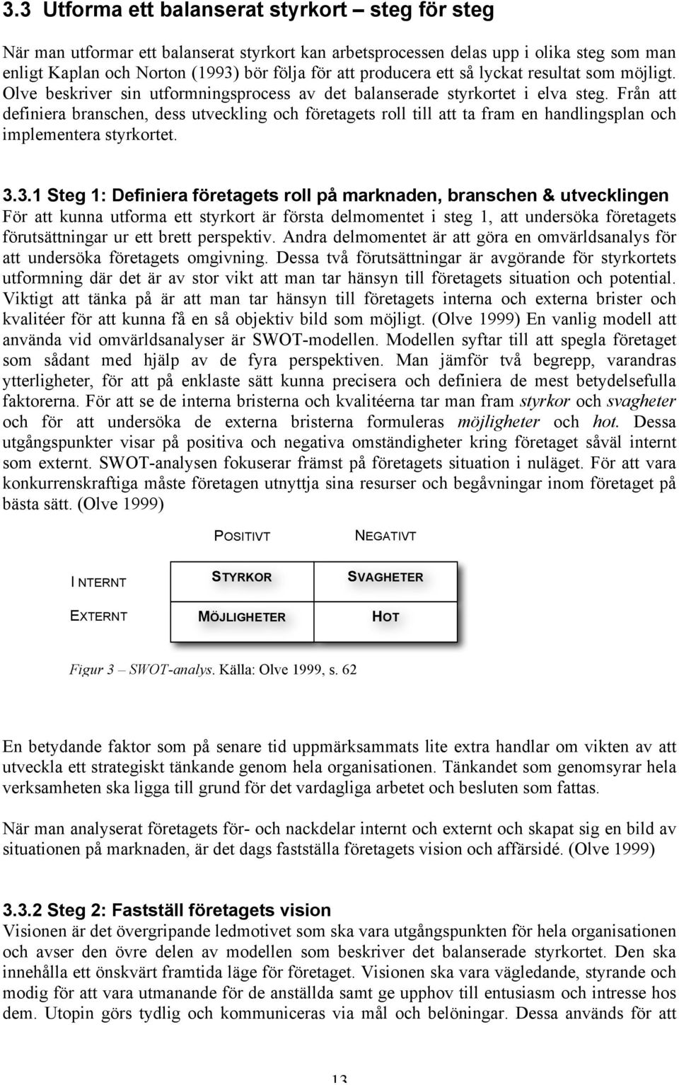 Från att definiera branschen, dess utveckling och företagets roll till att ta fram en handlingsplan och implementera styrkortet. 3.
