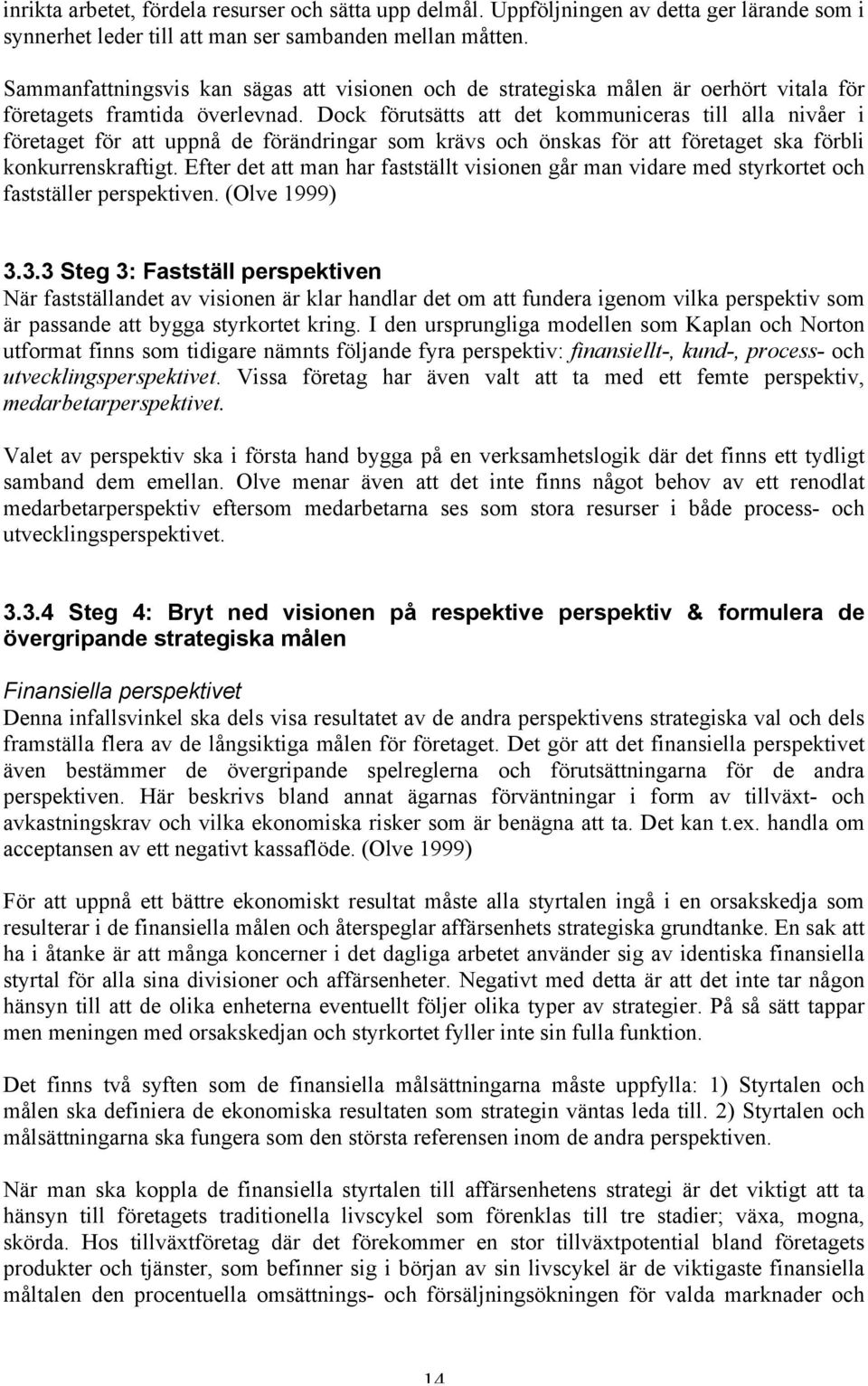 Dock förutsätts att det kommuniceras till alla nivåer i företaget för att uppnå de förändringar som krävs och önskas för att företaget ska förbli konkurrenskraftigt.