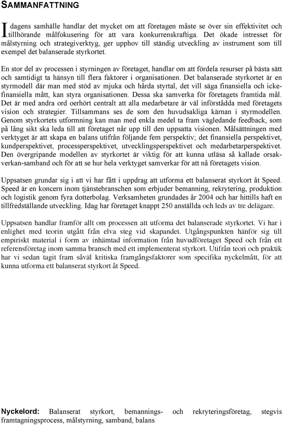 En stor del av processen i styrningen av företaget, handlar om att fördela resurser på bästa sätt och samtidigt ta hänsyn till flera faktorer i organisationen.