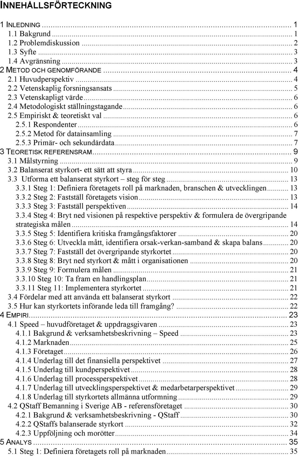 .. 7 3 TEORETISK REFERENSRAM... 9 3.1 Målstyrning... 9 3.2 Balanserat styrkort- ett sätt att styra... 10 3.3 Utforma ett balanserat styrkort steg för steg... 13 3.3.1 Steg 1: Definiera företagets roll på marknaden, branschen & utvecklingen.