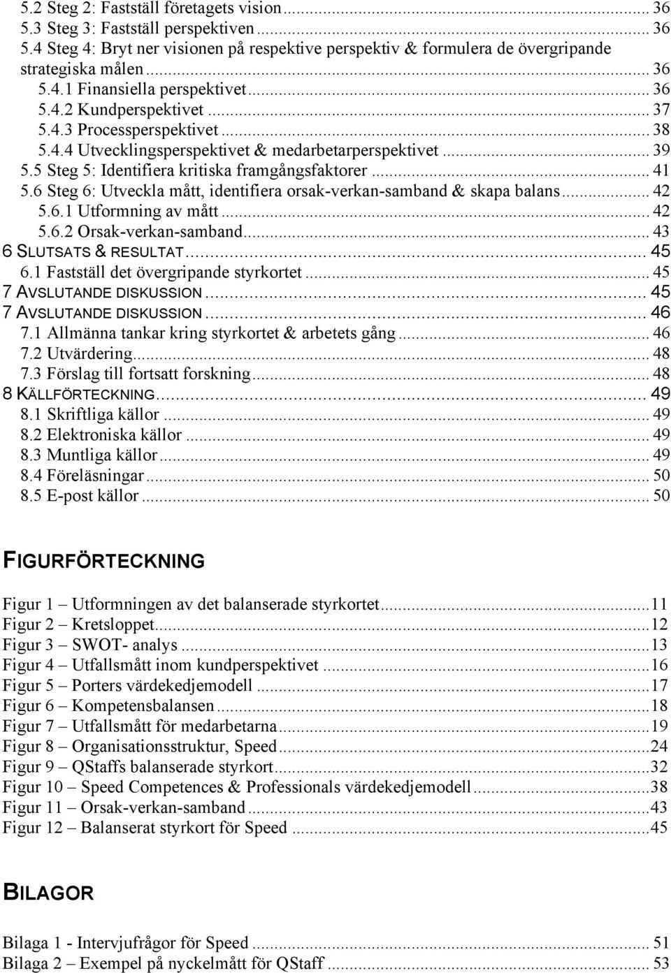 6 Steg 6: Utveckla mått, identifiera orsak-verkan-samband & skapa balans... 42 5.6.1 Utformning av mått... 42 5.6.2 Orsak-verkan-samband... 43 6 SLUTSATS & RESULTAT... 45 6.