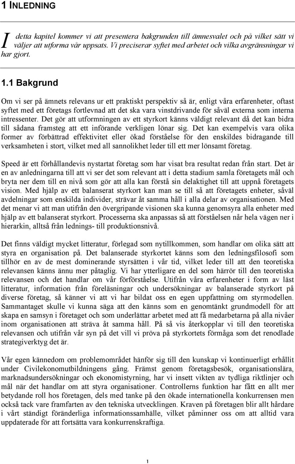 1 Bakgrund Om vi ser på ämnets relevans ur ett praktiskt perspektiv så är, enligt våra erfarenheter, oftast syftet med ett företags fortlevnad att det ska vara vinstdrivande för såväl externa som