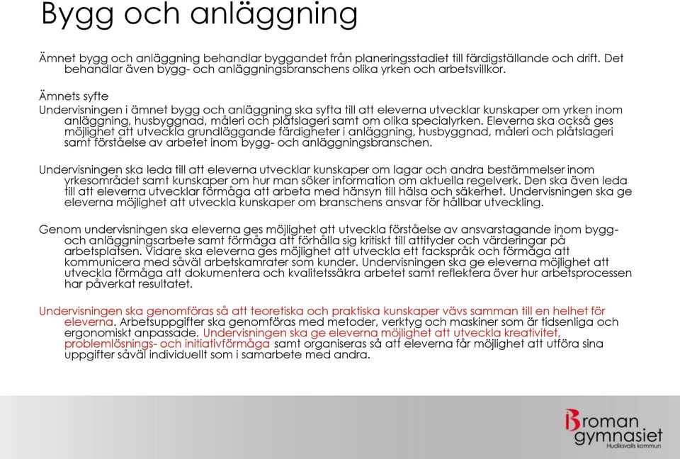 Ämnets syfte Undervisningen i ämnet bygg och anläggning ska syfta till att eleverna utvecklar kunskaper om yrken inom anläggning, husbyggnad, måleri och plåtslageri samt om olika specialyrken.