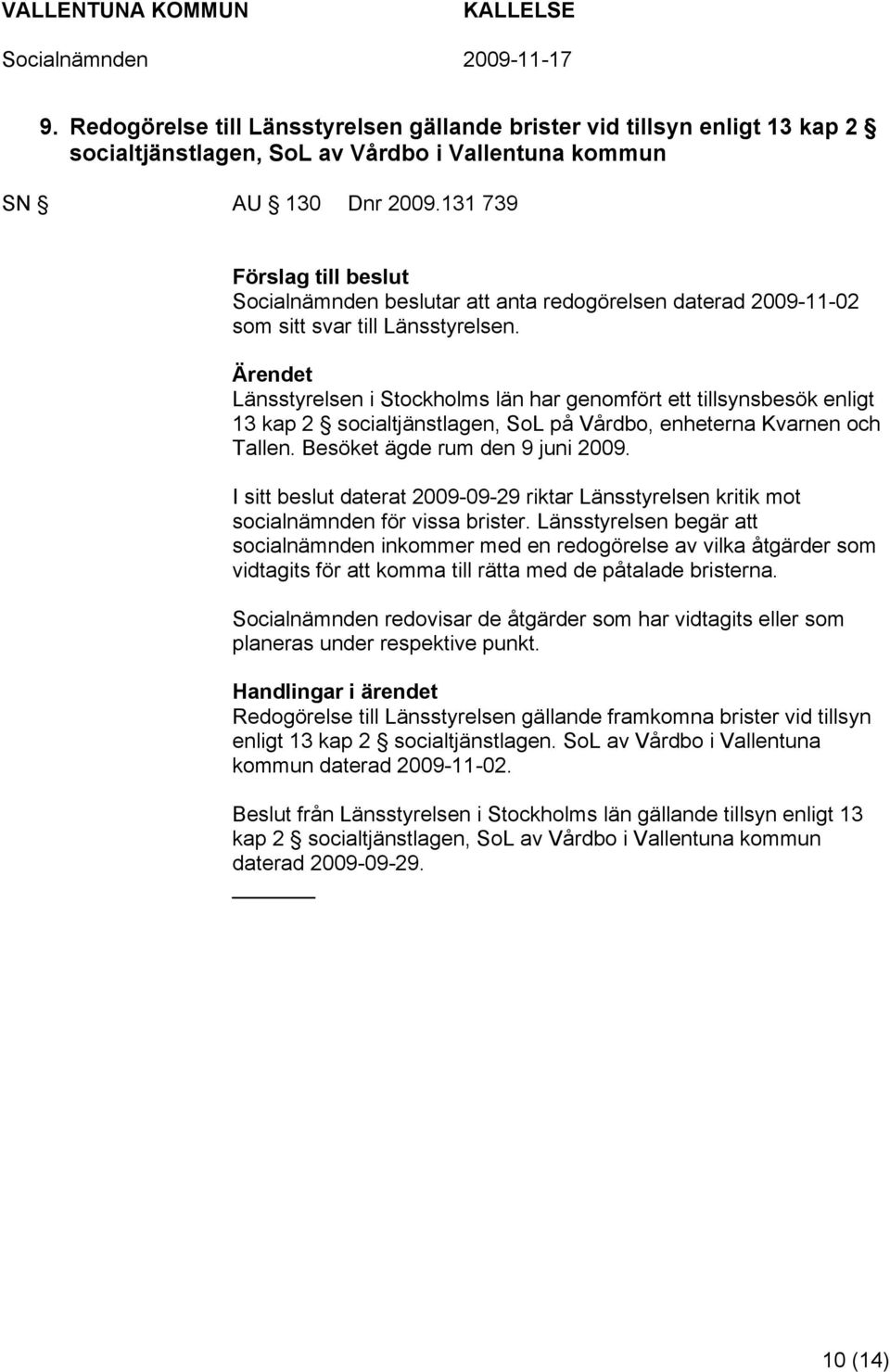 Länsstyrelsen i Stockholms län har genomfört ett tillsynsbesök enligt 13 kap 2 socialtjänstlagen, SoL på Vårdbo, enheterna Kvarnen och Tallen. Besöket ägde rum den 9 juni 2009.