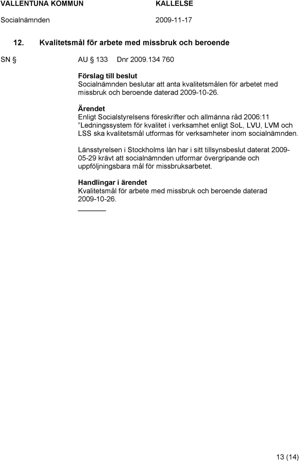 Enligt Socialstyrelsens föreskrifter och allmänna råd 2006:11 Ledningssystem för kvalitet i verksamhet enligt SoL, LVU, LVM och LSS ska kvalitetsmål