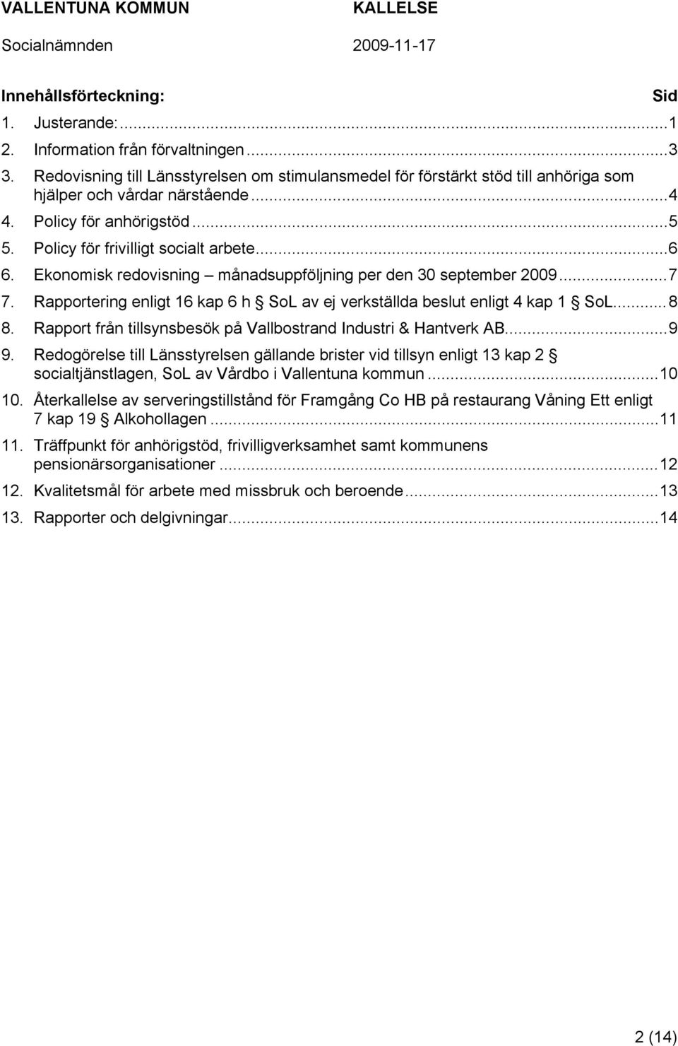 Rapportering enligt 16 kap 6 h SoL av ej verkställda beslut enligt 4 kap 1 SoL...8 8. Rapport från tillsynsbesök på Vallbostrand Industri & Hantverk AB...9 9.