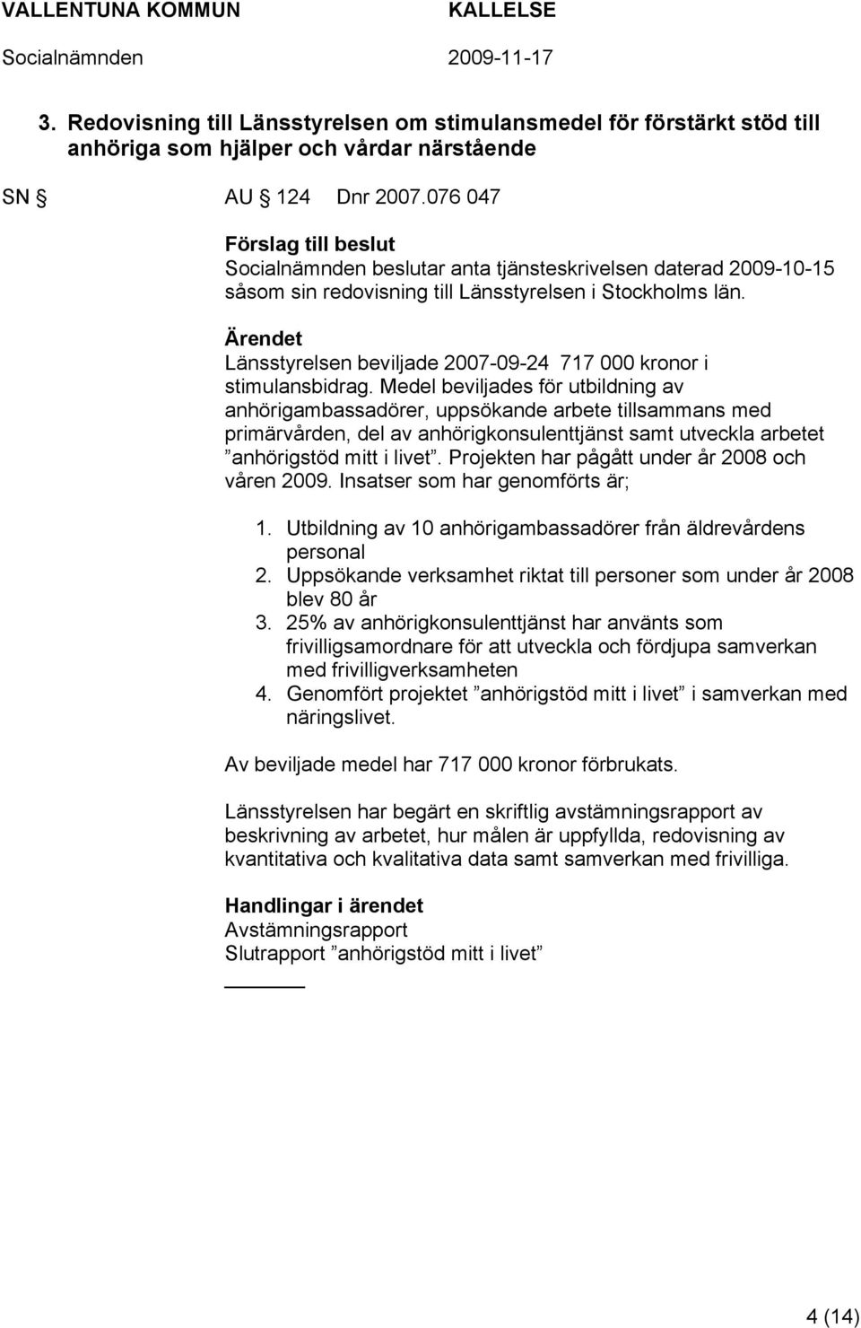 Medel beviljades för utbildning av anhörigambassadörer, uppsökande arbete tillsammans med primärvården, del av anhörigkonsulenttjänst samt utveckla arbetet anhörigstöd mitt i livet.