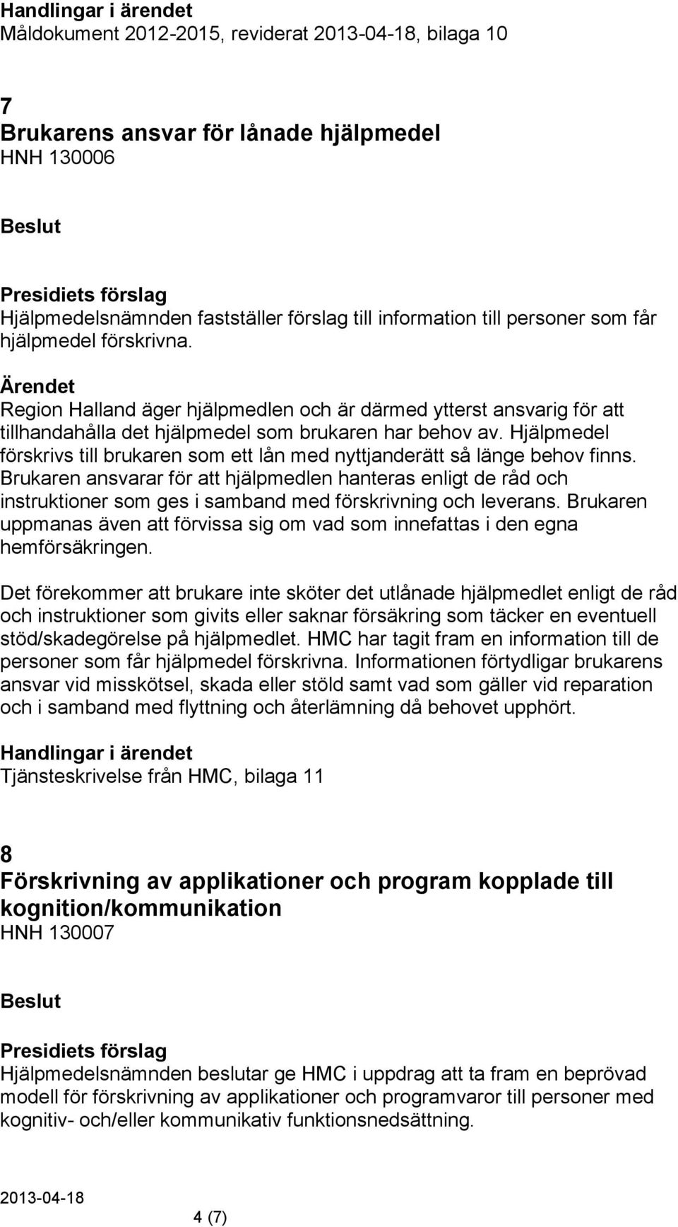 Hjälpmedel förskrivs till brukaren som ett lån med nyttjanderätt så länge behov finns.