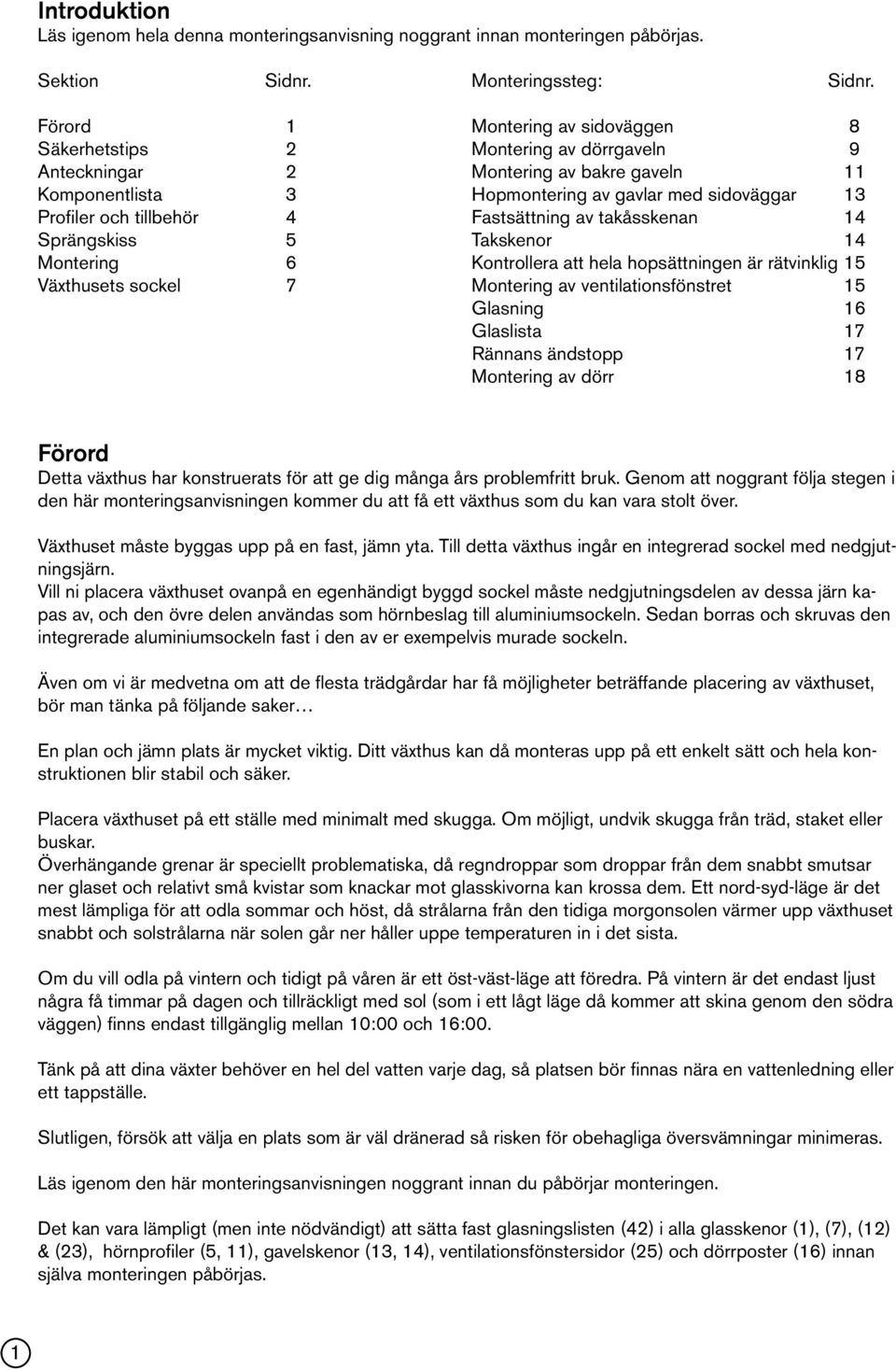tillbehör 4 Fastsättning av takåsskenan 14 Sprängskiss 5 Takskenor 14 Montering 6 Kontrollera att hela hopsättningen är rätvinklig 15 Växthusets sockel 7 Montering av ventilationsfönstret 15 Glasning