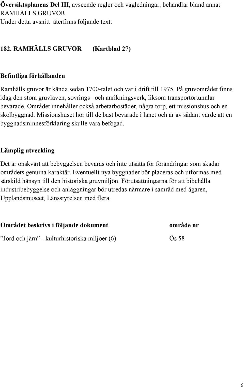 På gruvområdet finns idag den stora gruvlaven, sovrings och anrikningsverk, liksom transportörtunnlar bevarade.