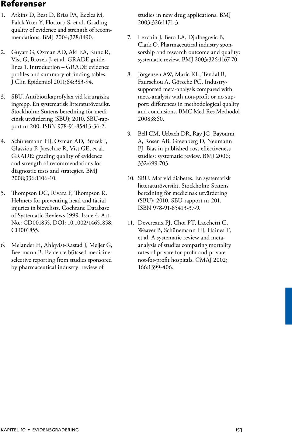 SBU. Antibiotikaprofylax vid kirurgiska ingrepp. En systematisk litteraturöversikt. Stockholm: Statens beredning för medicinsk utvärdering (SBU); 2010. SBU-rapport nr 200. ISBN 978-91-85413-36-2. 4.