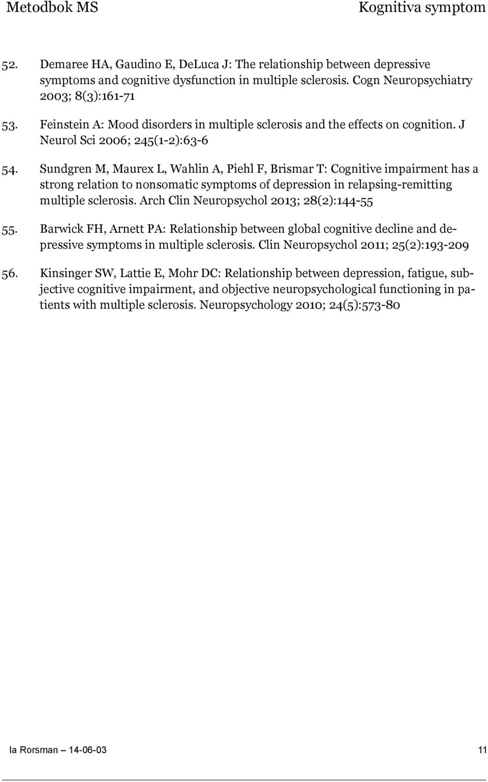 Sundgren M, Maurex L, Wahlin A, Piehl F, Brismar T: Cognitive impairment has a strong relation to nonsomatic symptoms of depression in relapsing-remitting multiple sclerosis.