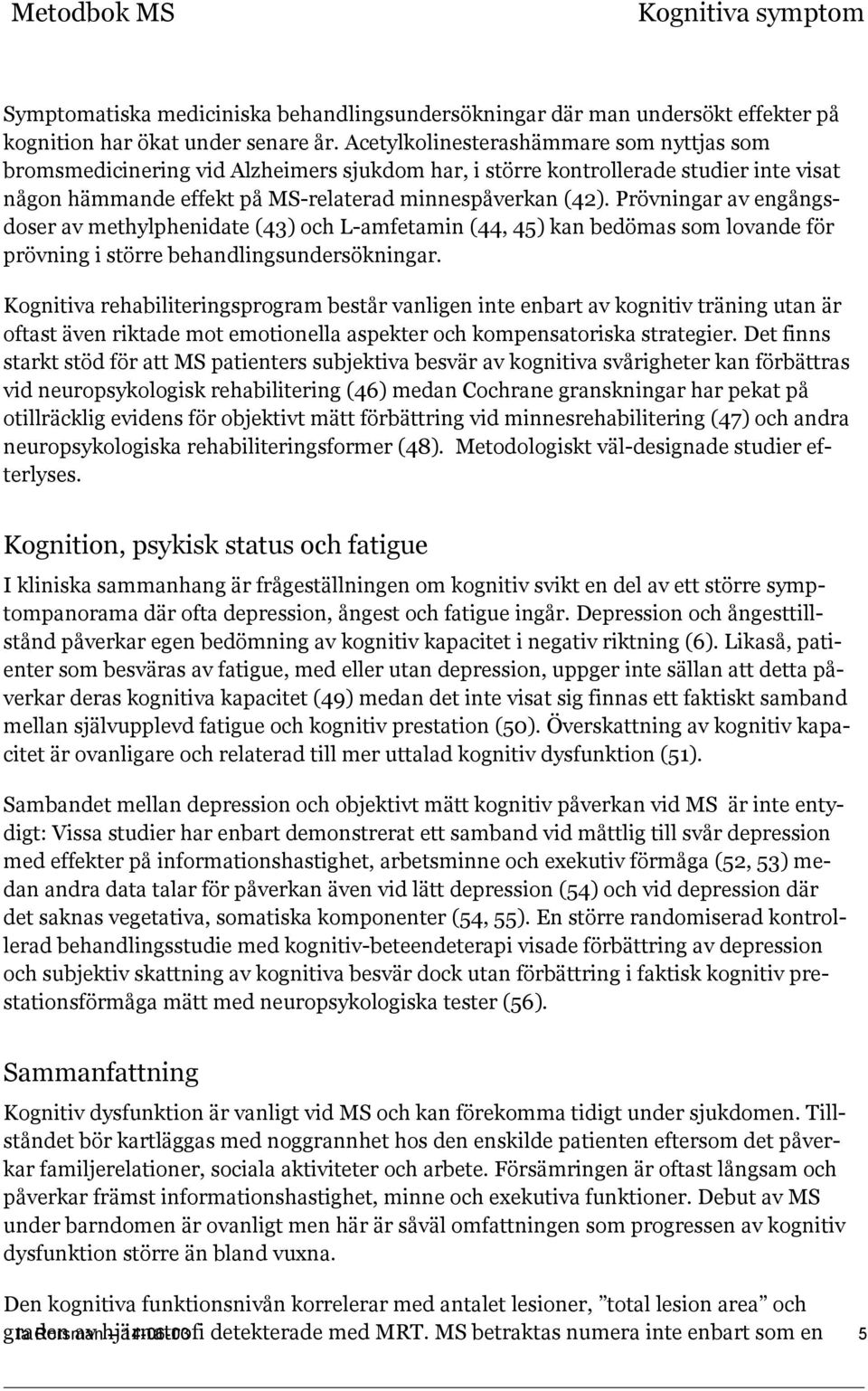 Prövningar av engångsdoser av methylphenidate (43) och L-amfetamin (44, 45) kan bedömas som lovande för prövning i större behandlingsundersökningar.