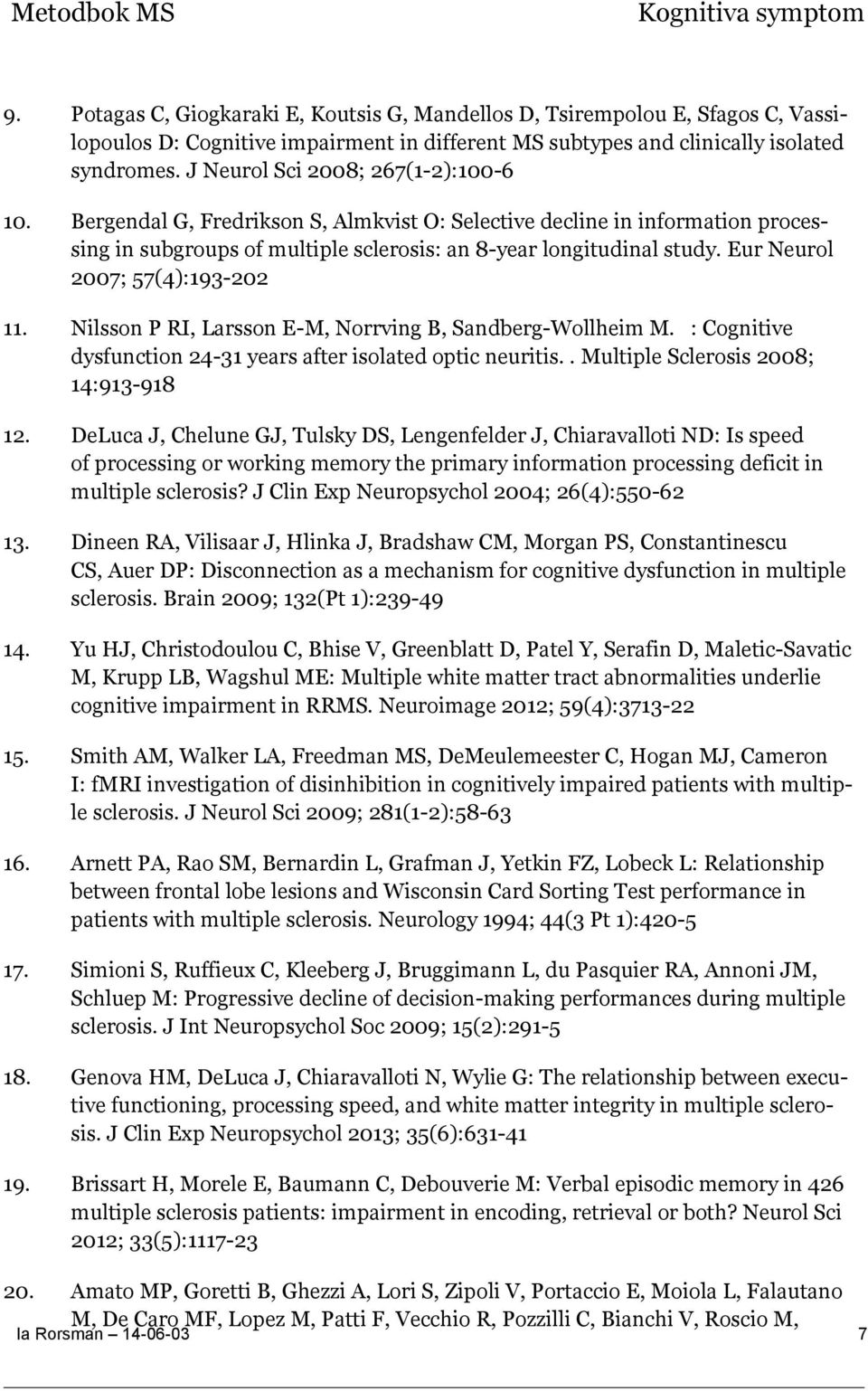 Eur Neurol 2007; 57(4):193-202 11. Nilsson P RI, Larsson E-M, Norrving B, Sandberg-Wollheim M. : Cognitive dysfunction 24-31 years after isolated optic neuritis.