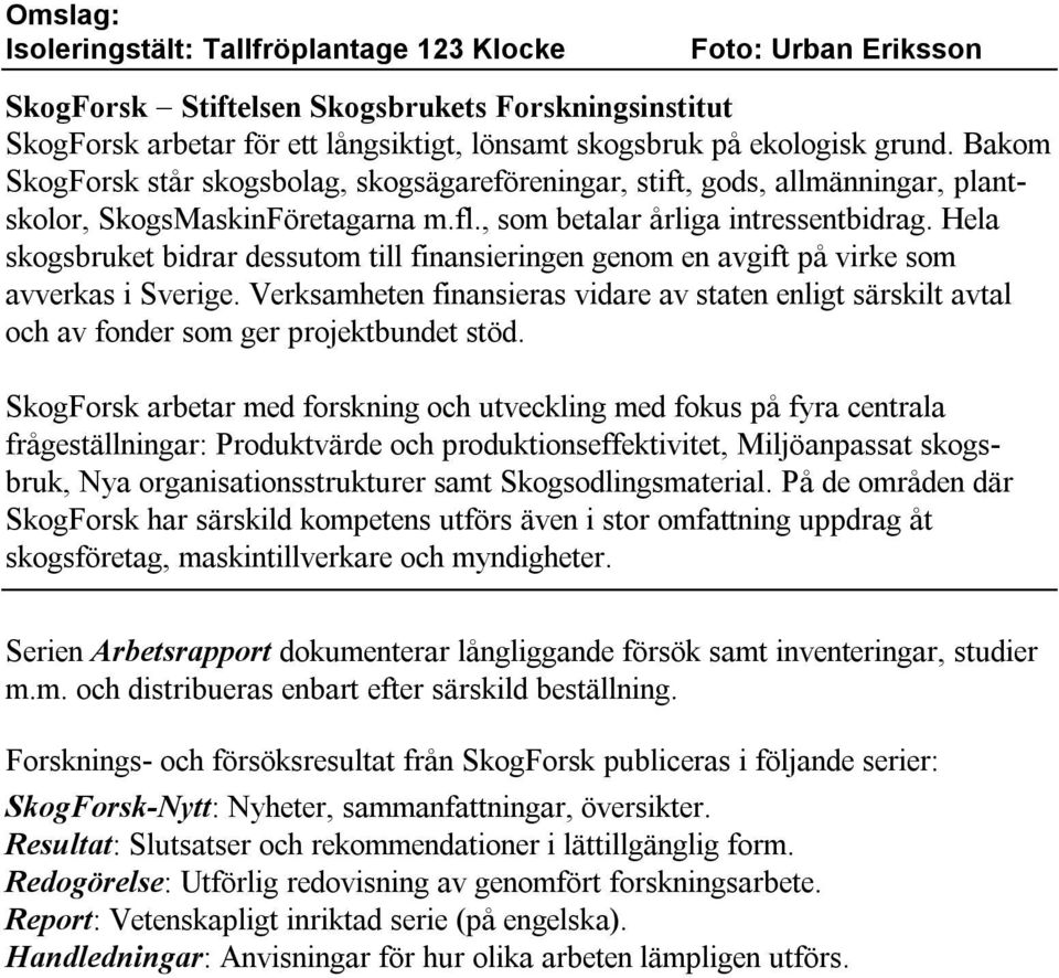 Hela skogsbruket bidrar dessutom till finansieringen genom en avgift på virke som avverkas i Sverige.