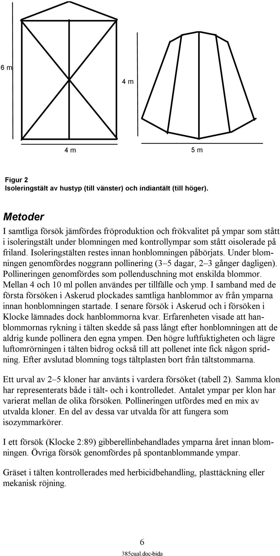Isoleringstälten restes innan honblomningen påbörjats. Under blomningen genomfördes noggrann pollinering (3 5 dagar, 3 gånger dagligen).