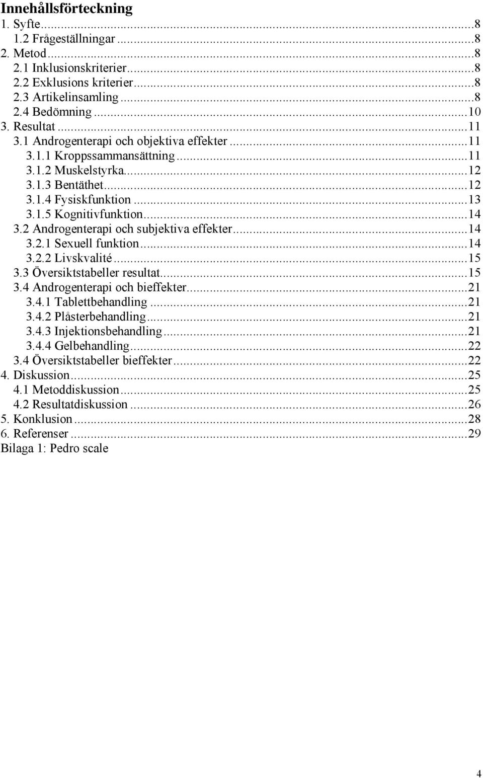 2 Androgenterapi och subjektiva effekter...14 3.2.1 Sexuell funktion...14 3.2.2 Livskvalité...15 3.3 Översiktstabeller resultat...15 3.4 Androgenterapi och bieffekter...21 3.4.1 Tablettbehandling.