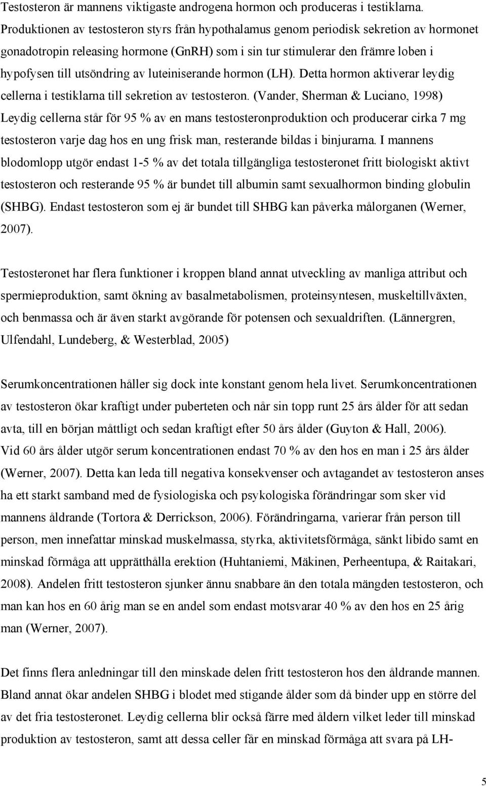 av luteiniserande hormon (LH). Detta hormon aktiverar leydig cellerna i testiklarna till sekretion av testosteron.