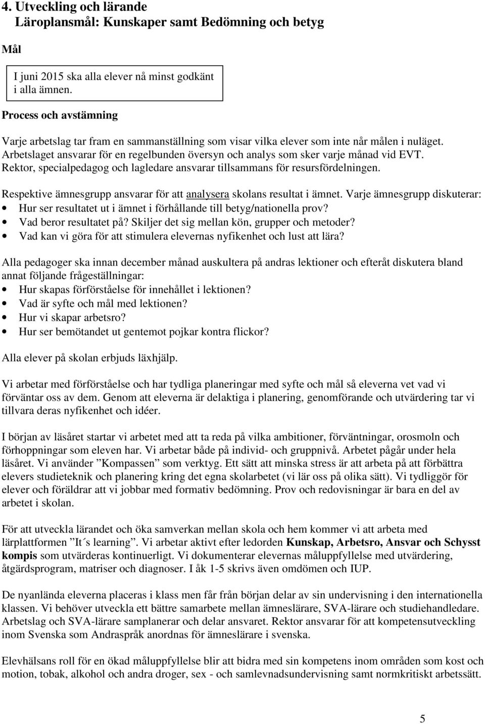 Arbetslaget ansvarar för en regelbunden översyn och analys som sker varje månad vid EVT. Rektor, specialpedagog och lagledare ansvarar tillsammans för resursfördelningen.