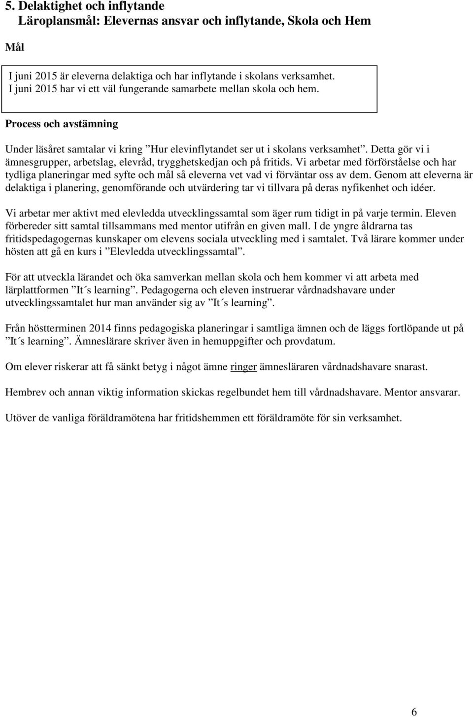 Detta gör vi i ämnesgrupper, arbetslag, elevråd, trygghetskedjan och på fritids. Vi arbetar med förförståelse och har tydliga planeringar med syfte och mål så eleverna vet vad vi förväntar oss av dem.