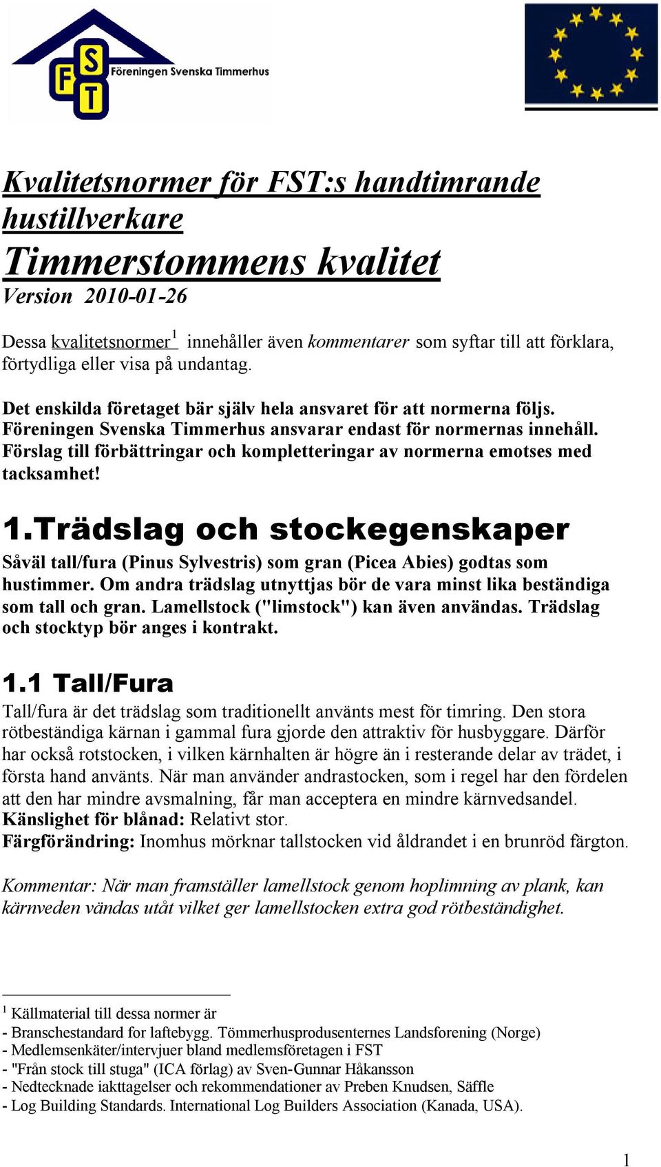 Förslag till förbättringar och kompletteringar av normerna emotses med tacksamhet! 1.Trädslag och stockegenskaper Såväl tall/fura (Pinus Sylvestris) som gran (Picea Abies) godtas som hustimmer.