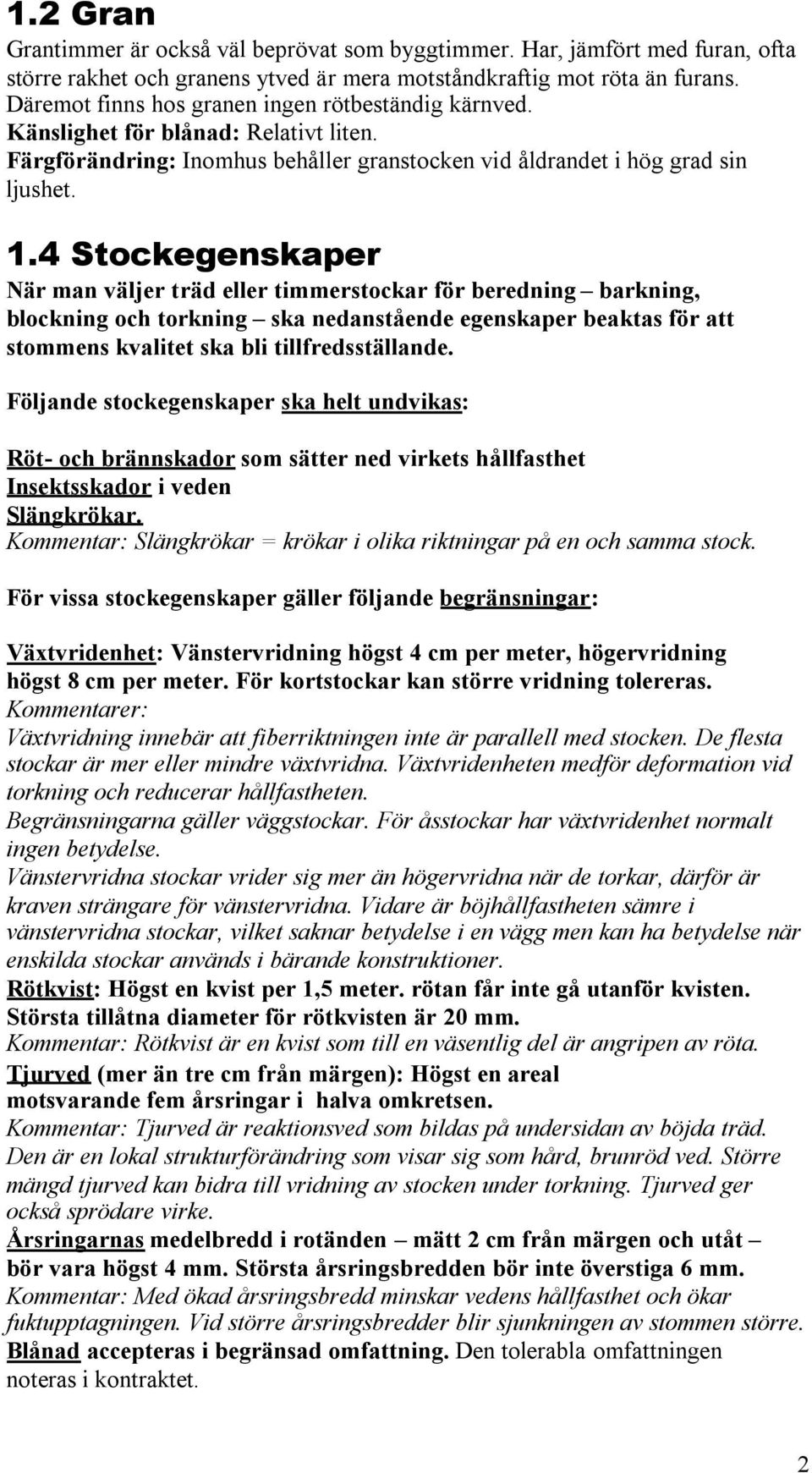 4 Stockegenskaper När man väljer träd eller timmerstockar för beredning barkning, blockning och torkning ska nedanstående egenskaper beaktas för att stommens kvalitet ska bli tillfredsställande.