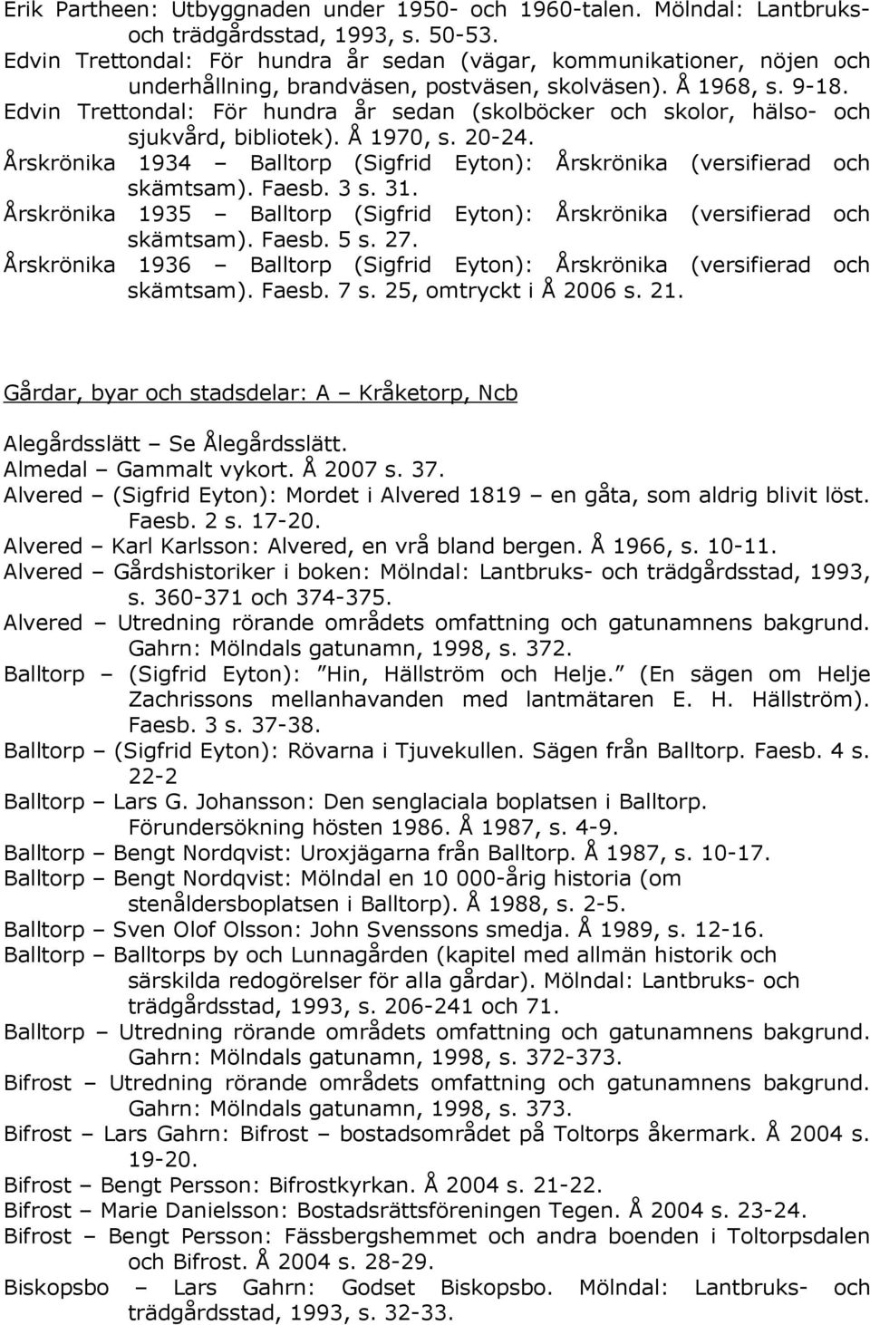 Edvin Trettondal: För hundra år sedan (skolböcker och skolor, hälso- och sjukvård, bibliotek). Å 1970, s. 20-24. Årskrönika 1934 Balltorp (Sigfrid Eyton): Årskrönika (versifierad och skämtsam). Faesb.