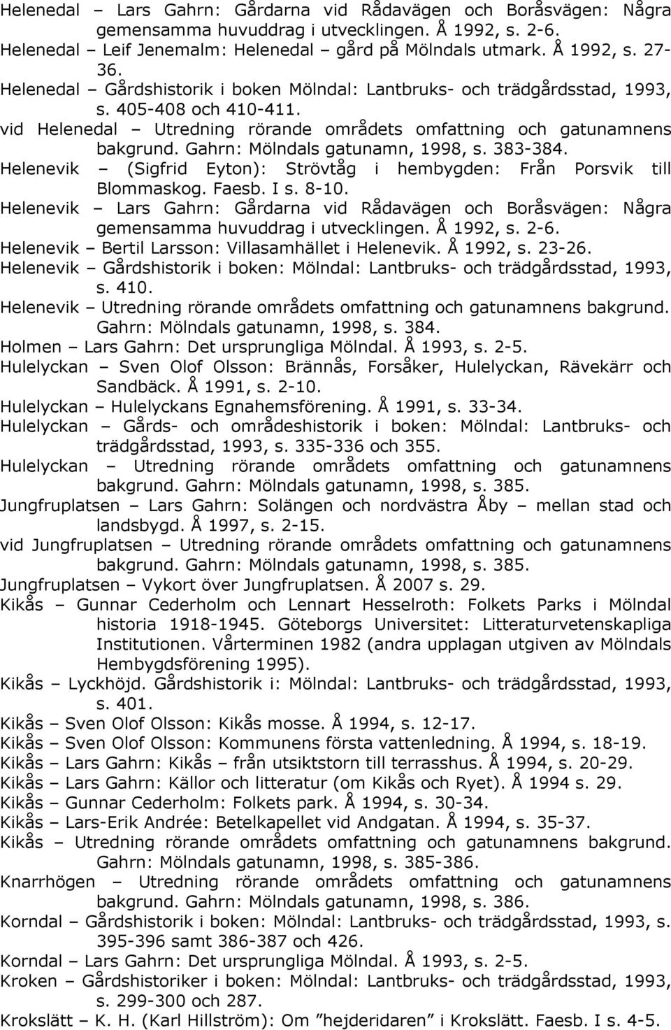Gahrn: Mölndals gatunamn, 1998, s. 383-384. Helenevik (Sigfrid Eyton): Strövtåg i hembygden: Från Porsvik till Blommaskog. Faesb. I s. 8-10.