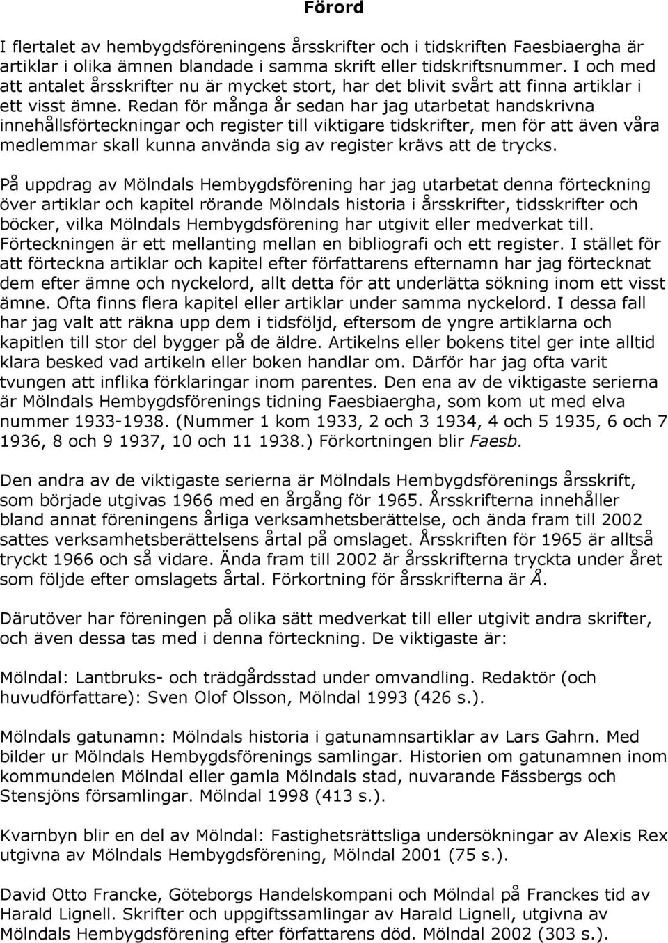 Redan för många år sedan har jag utarbetat handskrivna innehållsförteckningar och register till viktigare tidskrifter, men för att även våra medlemmar skall kunna använda sig av register krävs att de