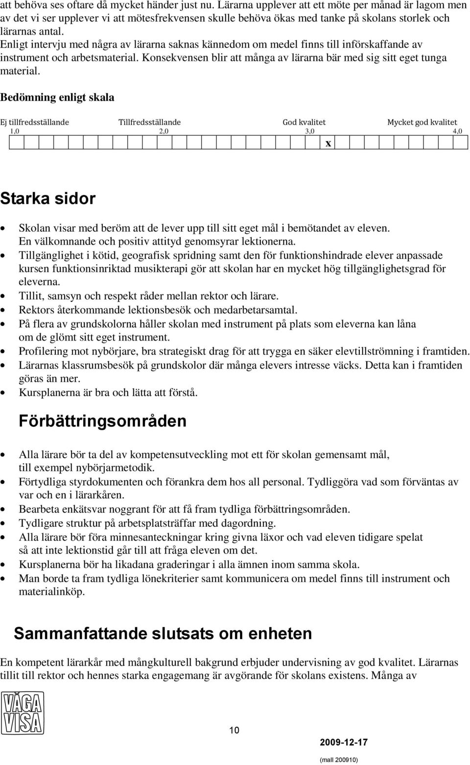 Enligt intervju med några av lärarna saknas kännedom om medel finns till införskaffande av instrument och arbetsmaterial. Konsekvensen blir att många av lärarna bär med sig sitt eget tunga material.
