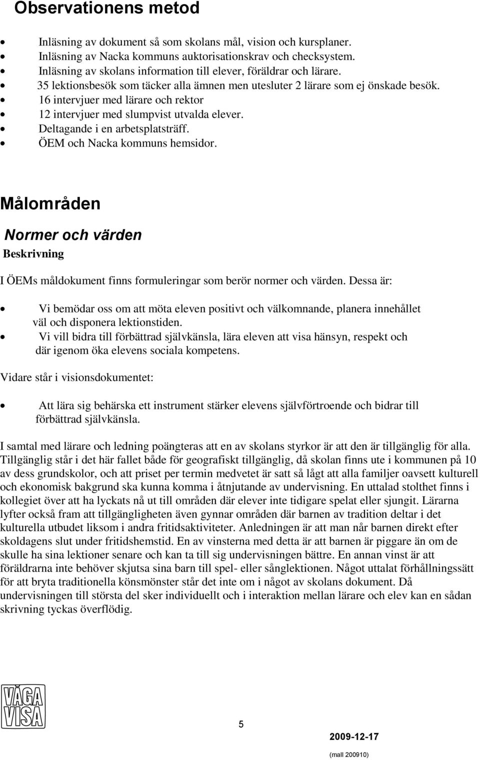 16 intervjuer med lärare och rektor 12 intervjuer med slumpvist utvalda elever. Deltagande i en arbetsplatsträff. ÖEM och Nacka kommuns hemsidor.