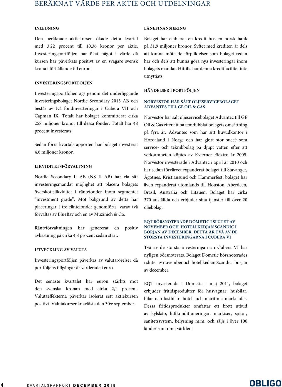 INVESTERINGSPORTFÖLJEN Investeringsportföljen ägs genom det underliggande investeringsbolaget Nordic Secondary 2013 AB och består av två fondinvesteringar i Cubera VII och Capman IX.
