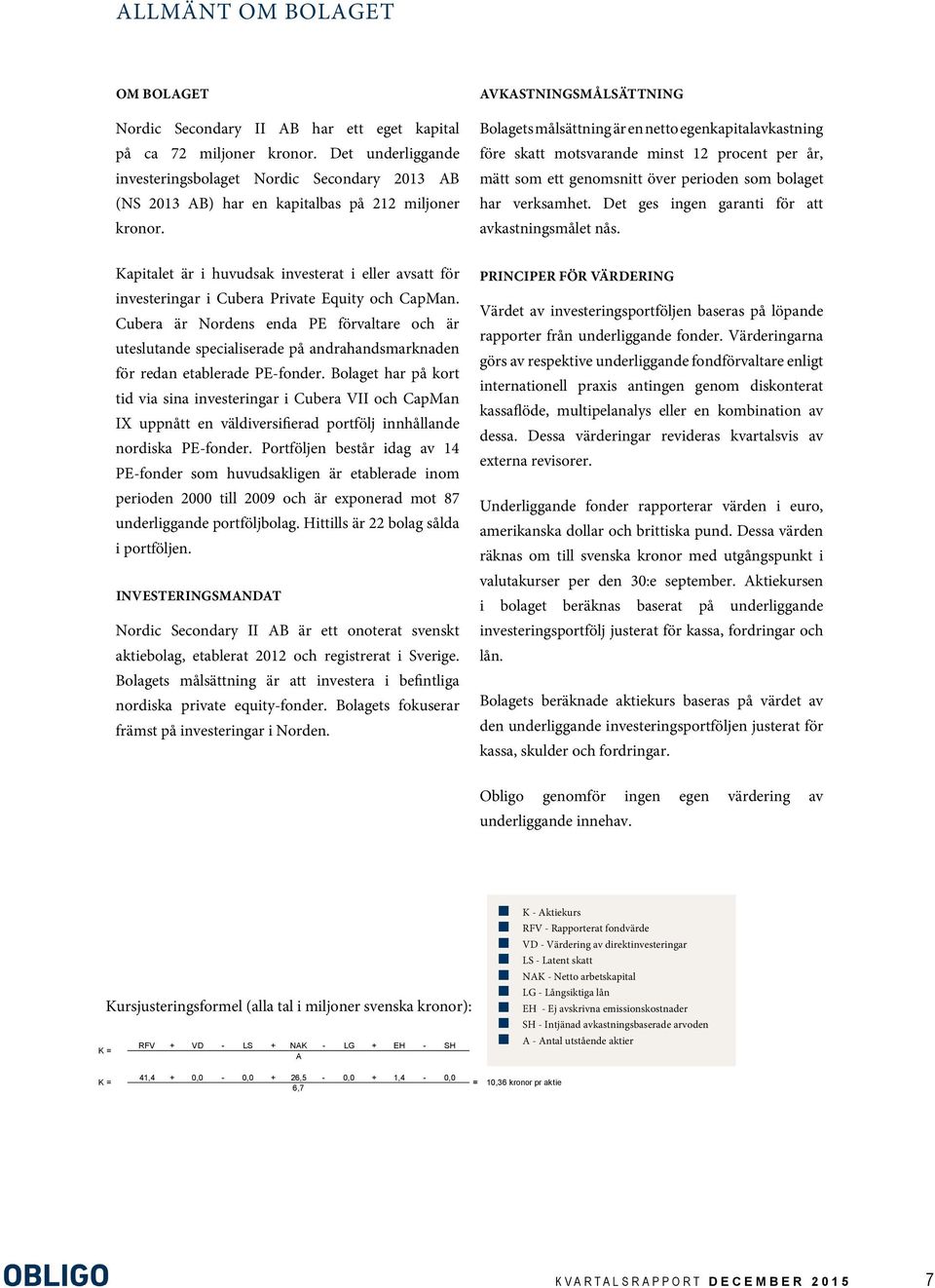 Kapitalet är i huvudsak investerat i eller avsatt för investeringar i Cubera Private Equity och CapMan.