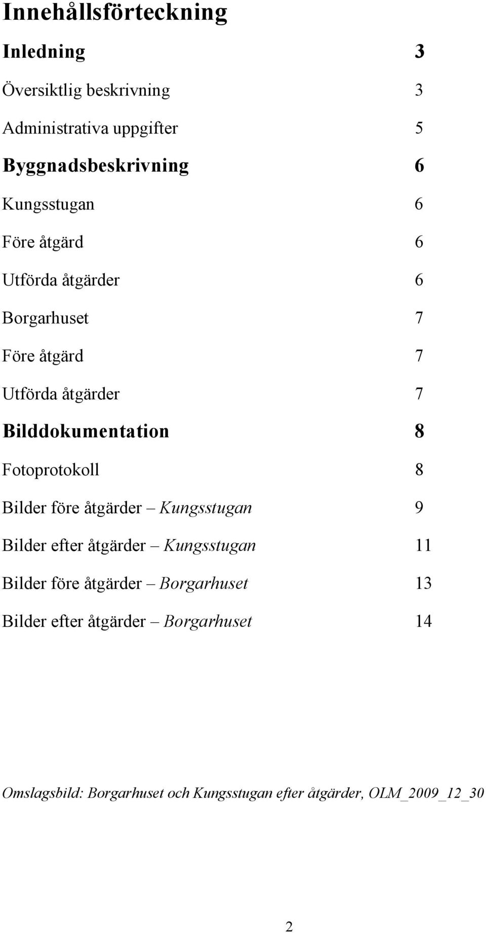 Fotoprotokoll 8 Bilder före åtgärder Kungsstugan 9 Bilder efter åtgärder Kungsstugan 11 Bilder före åtgärder