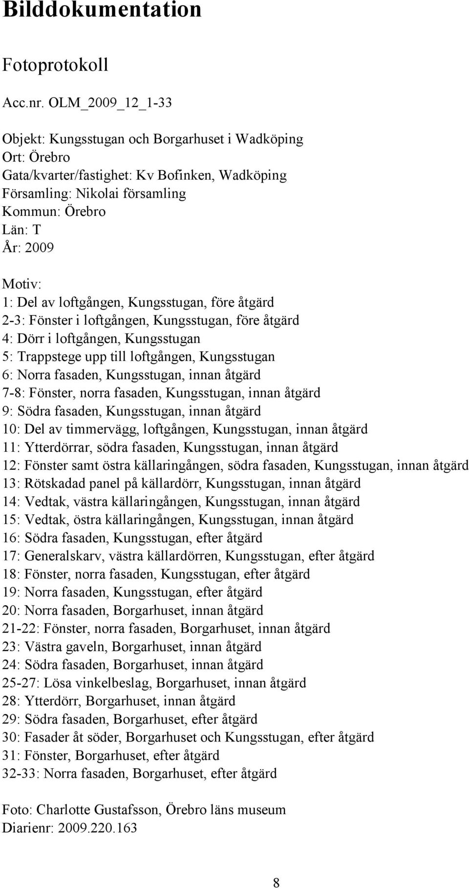 av loftgången, Kungsstugan, före åtgärd 2-3: Fönster i loftgången, Kungsstugan, före åtgärd 4: Dörr i loftgången, Kungsstugan 5: Trappstege upp till loftgången, Kungsstugan 6: Norra fasaden,