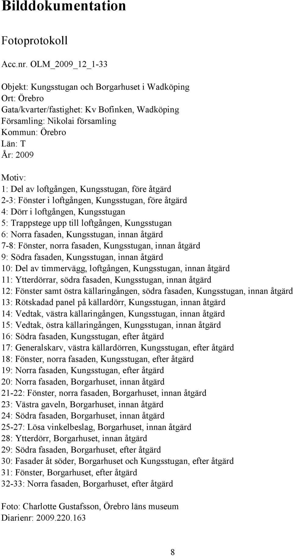 av loftgången, Kungsstugan, före åtgärd 2-3: Fönster i loftgången, Kungsstugan, före åtgärd 4: Dörr i loftgången, Kungsstugan 5: Trappstege upp till loftgången, Kungsstugan 6: Norra fasaden,