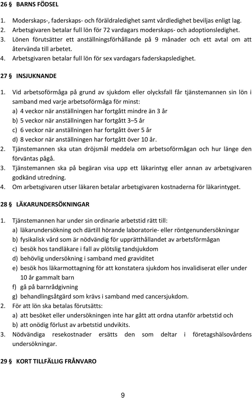 Vid arbetsoförmåga på grund av sjukdom eller olycksfall får tjänstemannen sin lön i samband med varje arbetsoförmåga för minst: a) 4 veckor när anställningen har fortgått mindre än 3 år b) 5 veckor