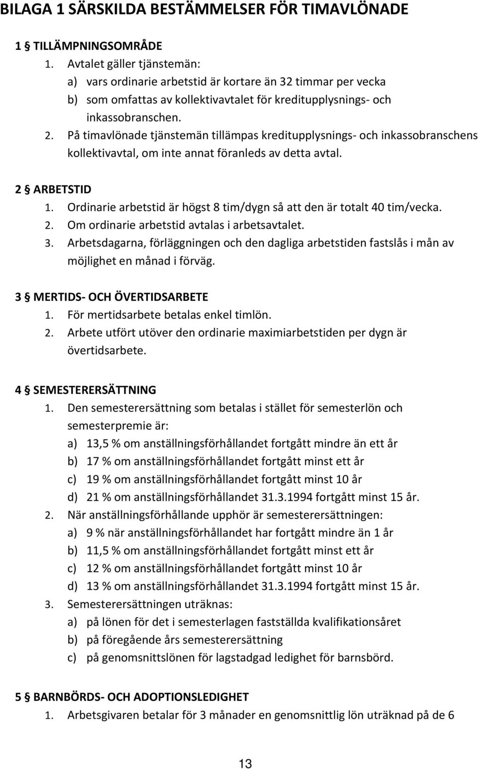 På timavlönade tjänstemän tillämpas kreditupplysnings och inkassobranschens kollektivavtal, om inte annat föranleds av detta avtal. 2 ARBETSTID 1.