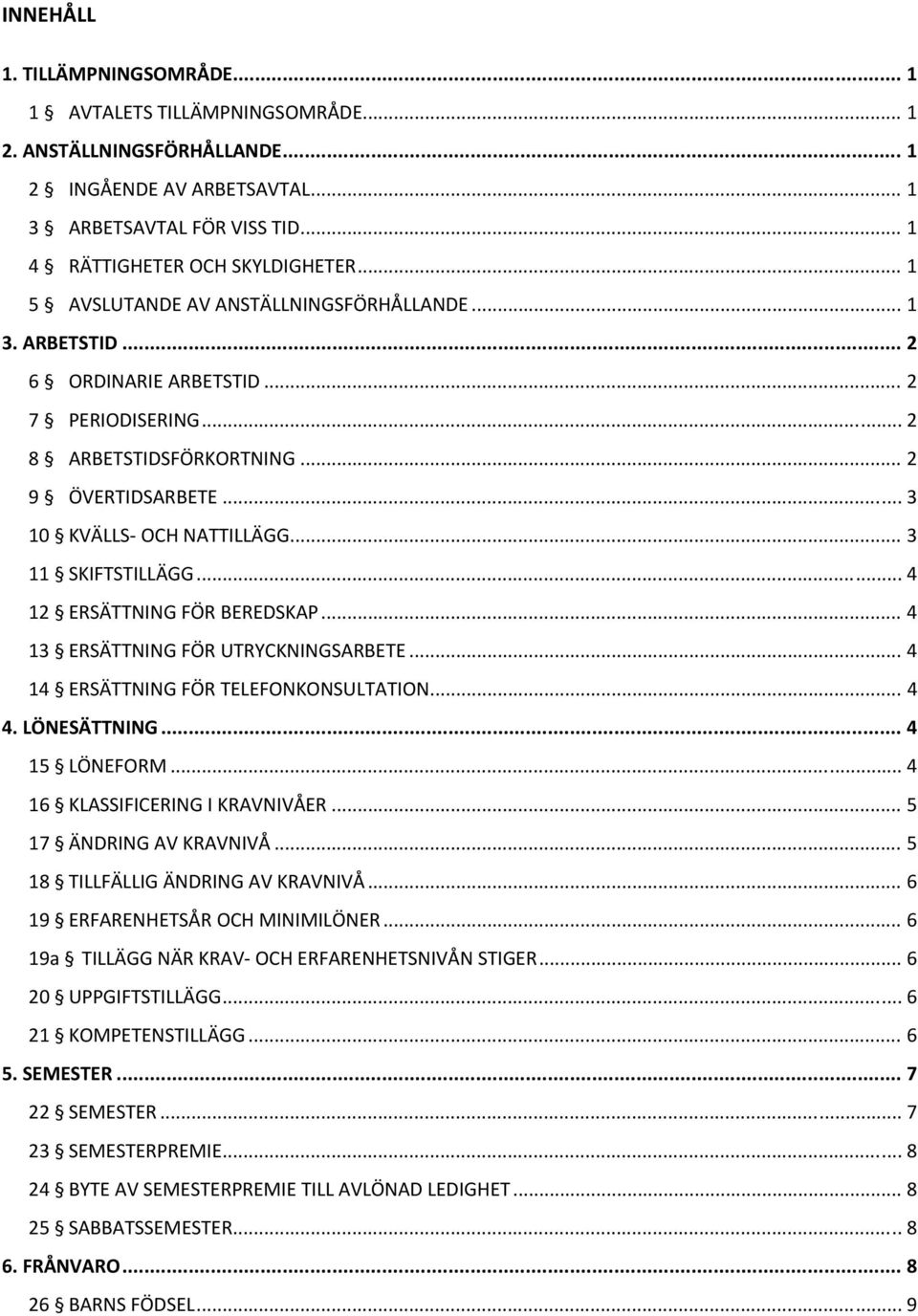 .. 3 11 SKIFTSTILLÄGG... 4 12 ERSÄTTNING FÖR BEREDSKAP... 4 13 ERSÄTTNING FÖR UTRYCKNINGSARBETE... 4 14 ERSÄTTNING FÖR TELEFONKONSULTATION... 4 4. LÖNESÄTTNING... 4 15 LÖNEFORM.