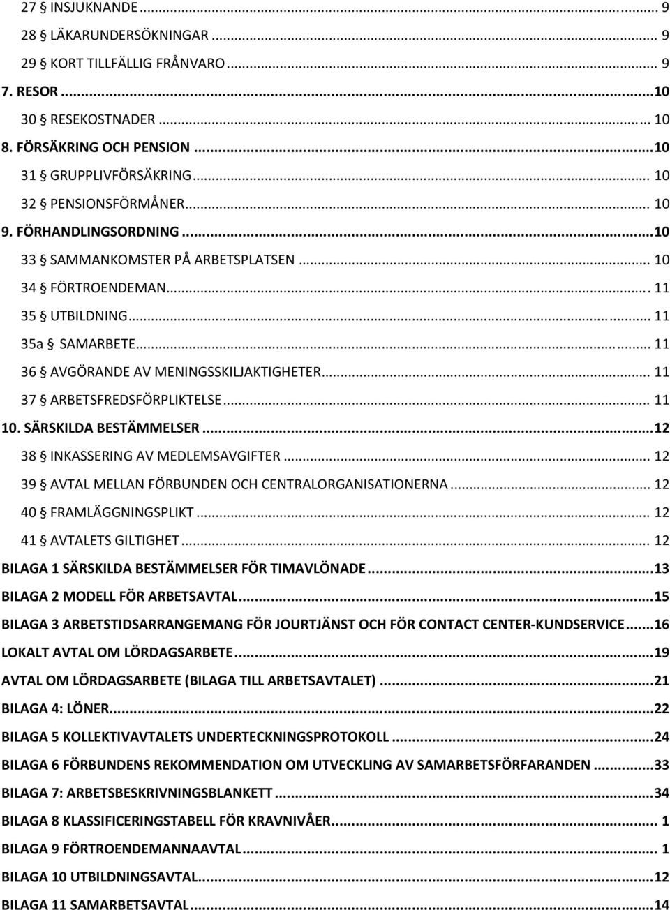 .. 11 37 ARBETSFREDSFÖRPLIKTELSE... 11 10. SÄRSKILDA BESTÄMMELSER... 12 38 INKASSERING AV MEDLEMSAVGIFTER... 12 39 AVTAL MELLAN FÖRBUNDEN OCH CENTRALORGANISATIONERNA... 12 40 FRAMLÄGGNINGSPLIKT.