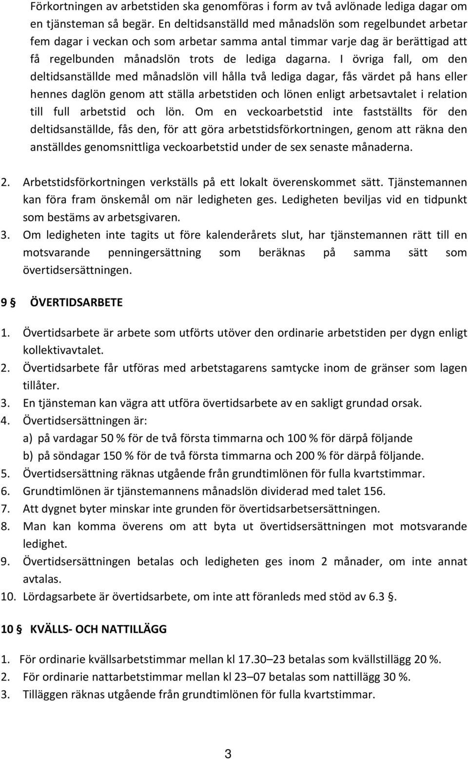 I övriga fall, om den deltidsanställde med månadslön vill hålla två lediga dagar, fås värdet på hans eller hennes daglön genom att ställa arbetstiden och lönen enligt arbetsavtalet i relation till