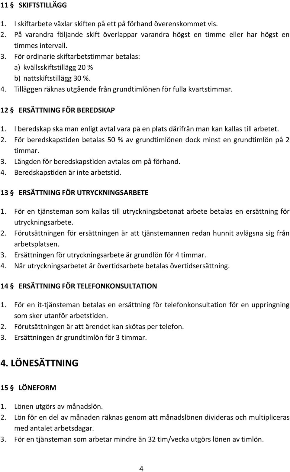 I beredskap ska man enligt avtal vara på en plats därifrån man kan kallas till arbetet. 2. För beredskapstiden betalas 50 % av grundtimlönen dock minst en grundtimlön på 2 timmar. 3.