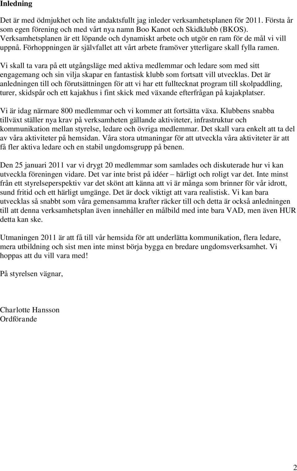 Vi skall ta vara på ett utgångsläge med aktiva medlemmar och ledare som med sitt engagemang och sin vilja skapar en fantastisk klubb som fortsatt vill utvecklas.