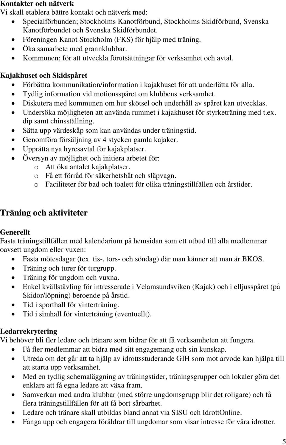 Kajakhuset och Skidspåret Förbättra kommunikation/information i kajakhuset för att underlätta för alla. Tydlig information vid motionsspåret om klubbens verksamhet.