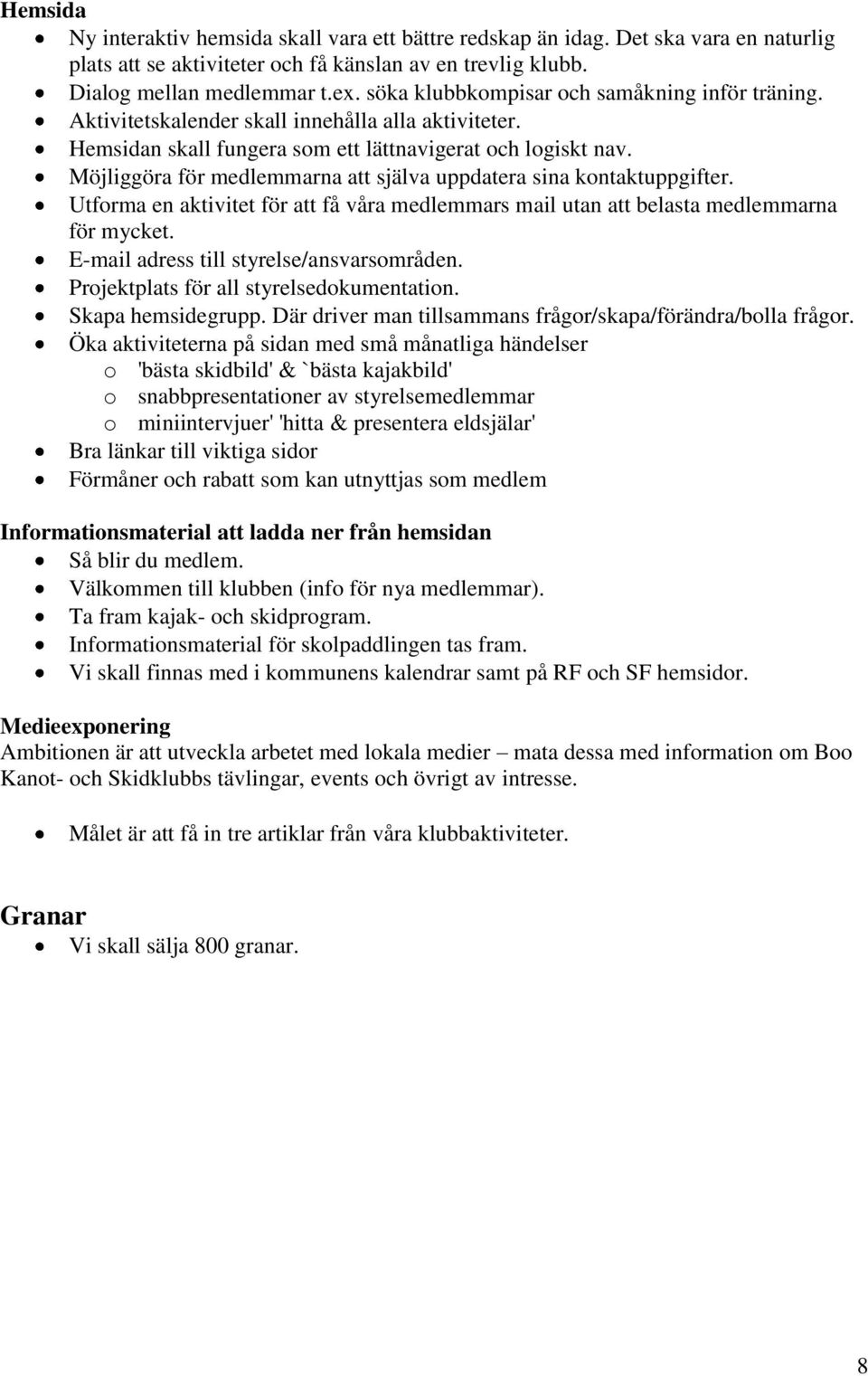 Möjliggöra för medlemmarna att själva uppdatera sina kontaktuppgifter. Utforma en aktivitet för att få våra medlemmars mail utan att belasta medlemmarna för mycket.