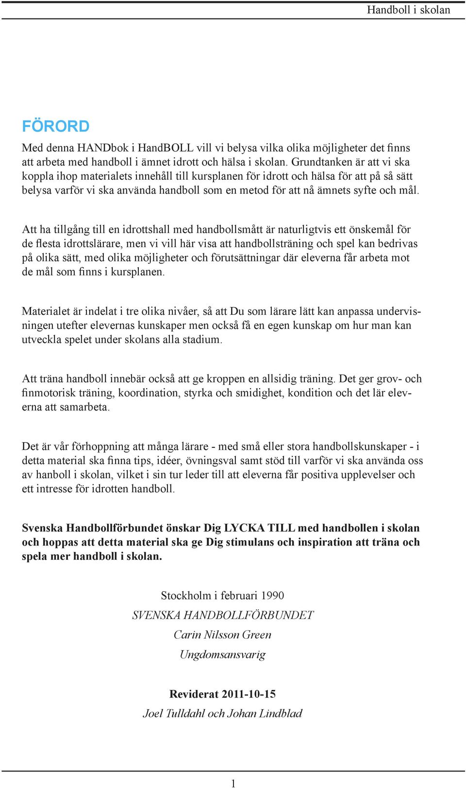 Att ha tillgång till en idrottshall med handbollsmått är naturligtvis ett önskemål för de flesta idrottslärare, men vi vill här visa att handbollsträning och spel kan bedrivas på olika sätt, med