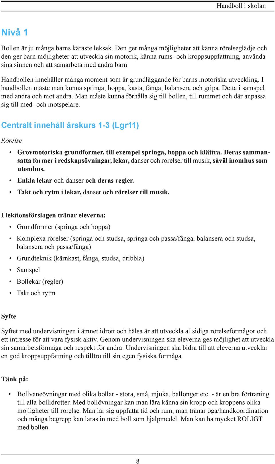 Handbollen innehåller många moment som är grundläggande för barns motoriska utveckling. I handbollen måste man kunna springa, hoppa, kasta, fånga, balansera och gripa.