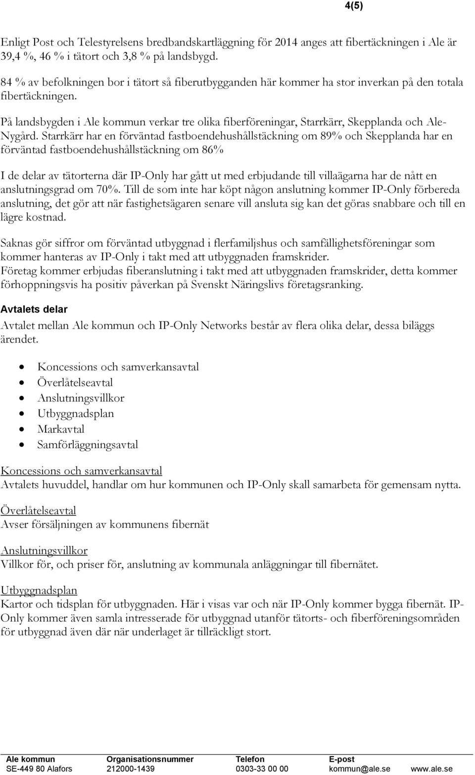 På landsbygden i Ale kommun verkar tre olika fiberföreningar, Starrkärr, Skepplanda och Ale- Nygård.