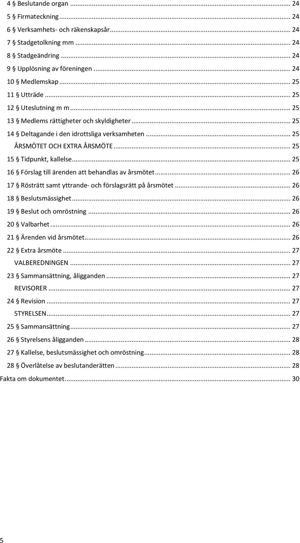 .. 25 16 Förslag till ärenden att behandlas av årsmötet... 26 17 Rösträtt samt yttrande- och förslagsrätt på årsmötet... 26 18 Beslutsmässighet... 26 19 Beslut och omröstning... 26 20 Valbarhet.