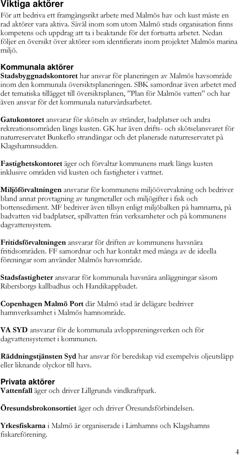 Nedan följer en översikt över aktörer som identifierats inom projektet Malmös marina miljö.
